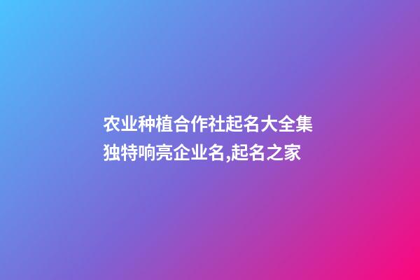 农业种植合作社起名大全集 独特响亮企业名,起名之家-第1张-公司起名-玄机派